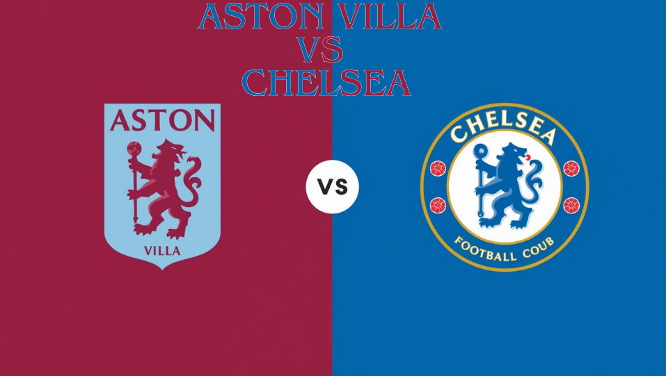 Aston Villa vs Chelsea: Complete Match Preview, Tactical Analysis, Key Player Battles, and Score Predictions